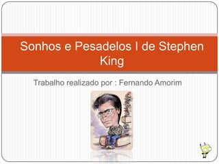 Sonhos e Pesadelos I de Stephen
             King
  Trabalho realizado por : Fernando Amorim
 