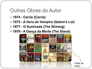 Outras Obras do Autor
 1974 - Carrie (Carrie)
 1975 - A Hora do Vampiro (Salem's Lot)
 1977 - O Iluminado (The Shining)
 1978 - A Dança da Morte (The Stand)




                                        Voltar ao
                                        menu
 