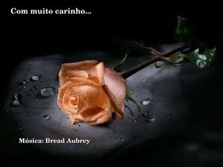 Com muito carinho... Música: Bread Aubrey 