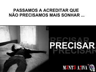 PASSAMOS A ACREDITAR QUE  NÃO PRECISAMOS MAIS SONHAR ... SONHOS  PRECISAR PRECISAR PRECISAR 