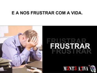 E A NOS FRUSTRAR COM A VIDA. SONHOS  FRUSTRAR FRUSTRAR FRUSTRAR 
