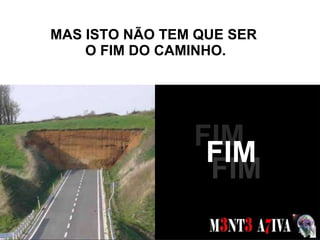 MAS ISTO NÃO TEM QUE SER  O FIM DO CAMINHO. SONHOS  FIM FIM FIM 