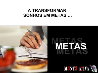 A TRANSFORMAR  SONHOS EM METAS … SONHOS  METAS METAS METAS 
