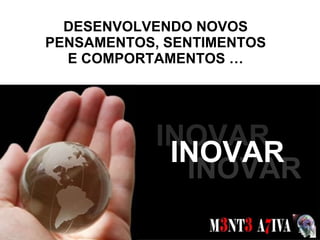 DESENVOLVENDO NOVOS PENSAMENTOS, SENTIMENTOS E COMPORTAMENTOS … SONHOS  INOVAR INOVAR INOVAR 