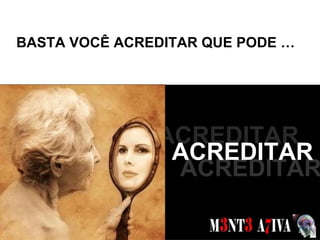 BASTA VOCÊ ACREDITAR QUE PODE … SONHOS  ACREDITAR ACREDITAR ACREDITAR 