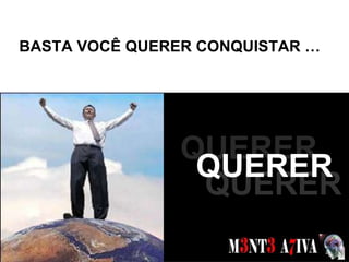 BASTA VOCÊ QUERER CONQUISTAR … SONHOS  QUERER QUERER QUERER 