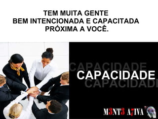 TEM MUITA GENTE  BEM INTENCIONADA E CAPACITADA  PRÓXIMA A VOCÊ. SONHOS  CAPACIDADE CAPACIDADE CAPACIDADE 
