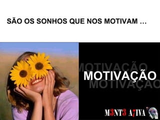 SÃO OS SONHOS QUE NOS MOTIVAM …  SONHOS  MOTIVAÇÃO MOTIVAÇÃO MOTIVAÇÃO 