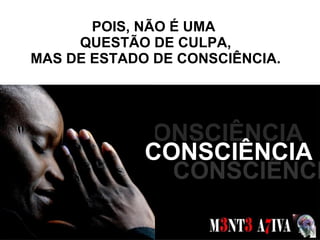 POIS, NÃO É UMA  QUESTÃO DE CULPA, MAS DE ESTADO DE CONSCIÊNCIA. SONHOS  CONSCIÊNCIA CONSCIÊNCIA CONSCIÊNCIA 