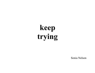 keep
trying

         Sonia Nelson
 