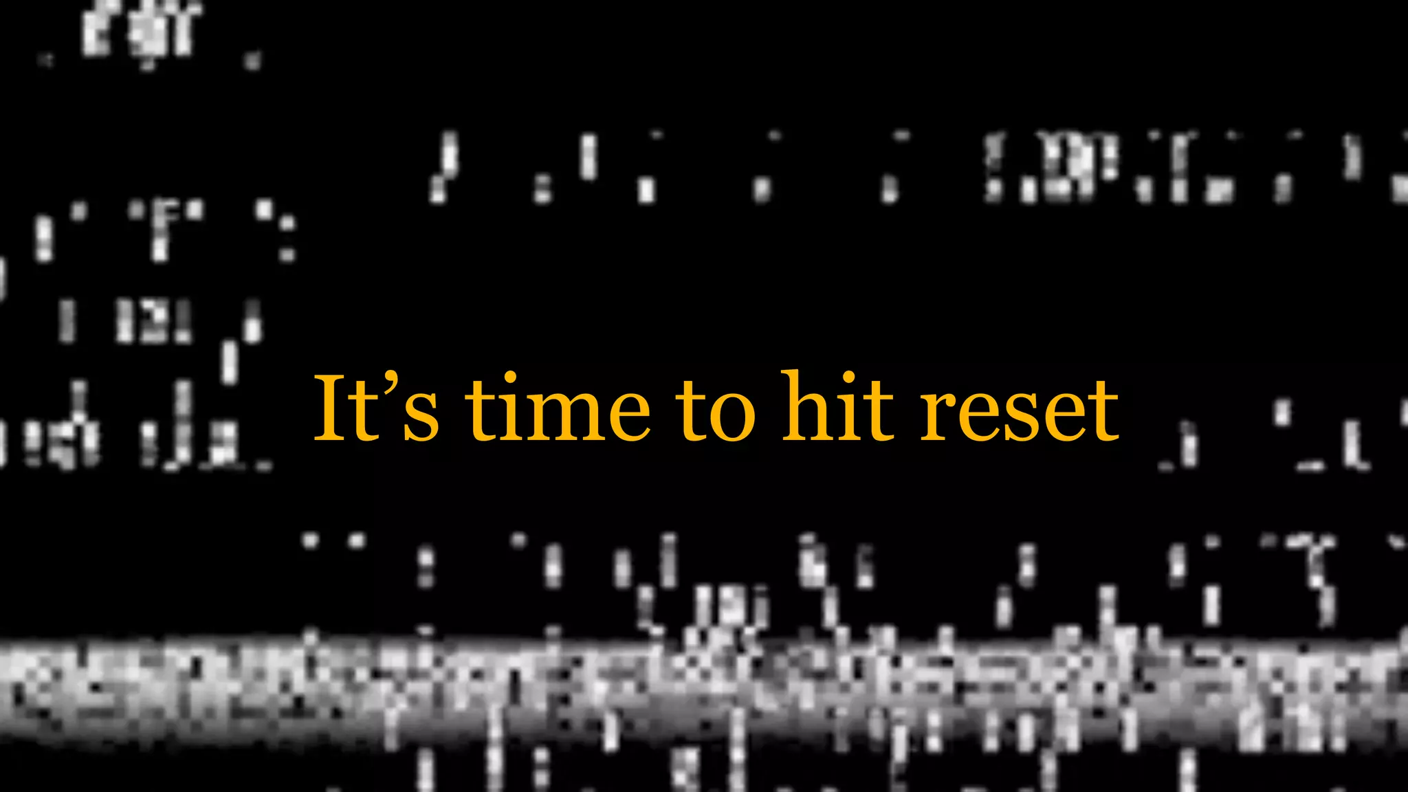 It’s time to hit reset
 