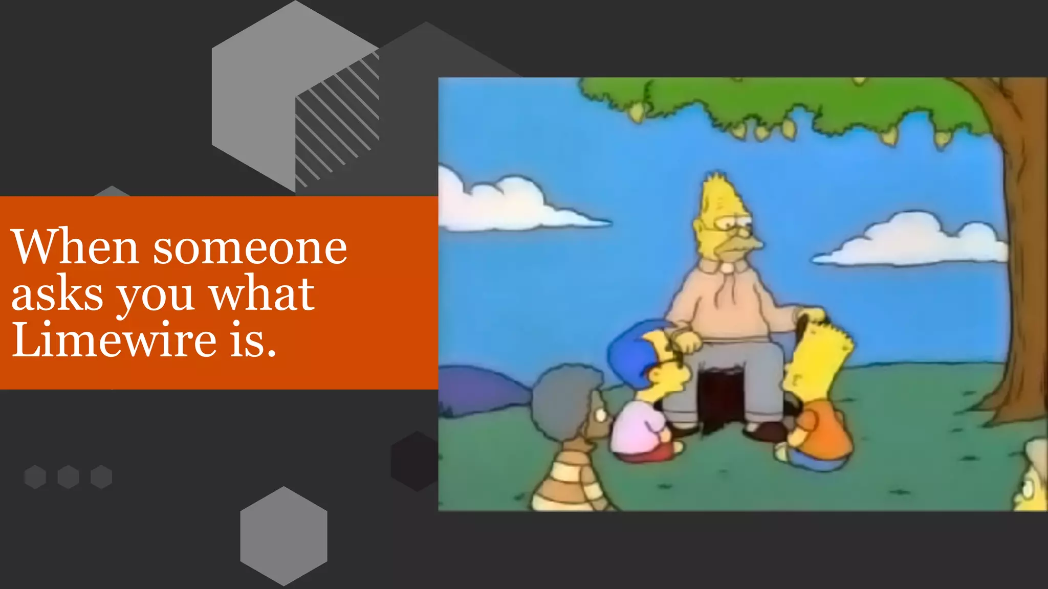 When someone
asks you what
Limewire is.
 