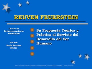 REUVEN FEUERSTEIN Su  Propuesta  Teórica y Práctica al Servicio del Desarrollo del Ser Humano Cursos de Perfeccionamiento Profesional Autora: Sonia Fuentes Muñoz 