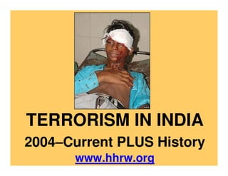 TERRORISM IN INDIA
2004–Current PLUS History
       www.hhrw.org
 