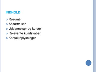 INDHOLD

 Resumé
 Ansættelser

 Uddannelser og kurser

 Relevante kundskaber

 Kontaktoplysninger
 