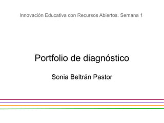 Portfolio de diagnóstico
Sonia Beltrán Pastor
Innovación Educativa con Recursos Abiertos. Semana 1
 