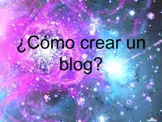 ¿Cómo crear un
blog?
 