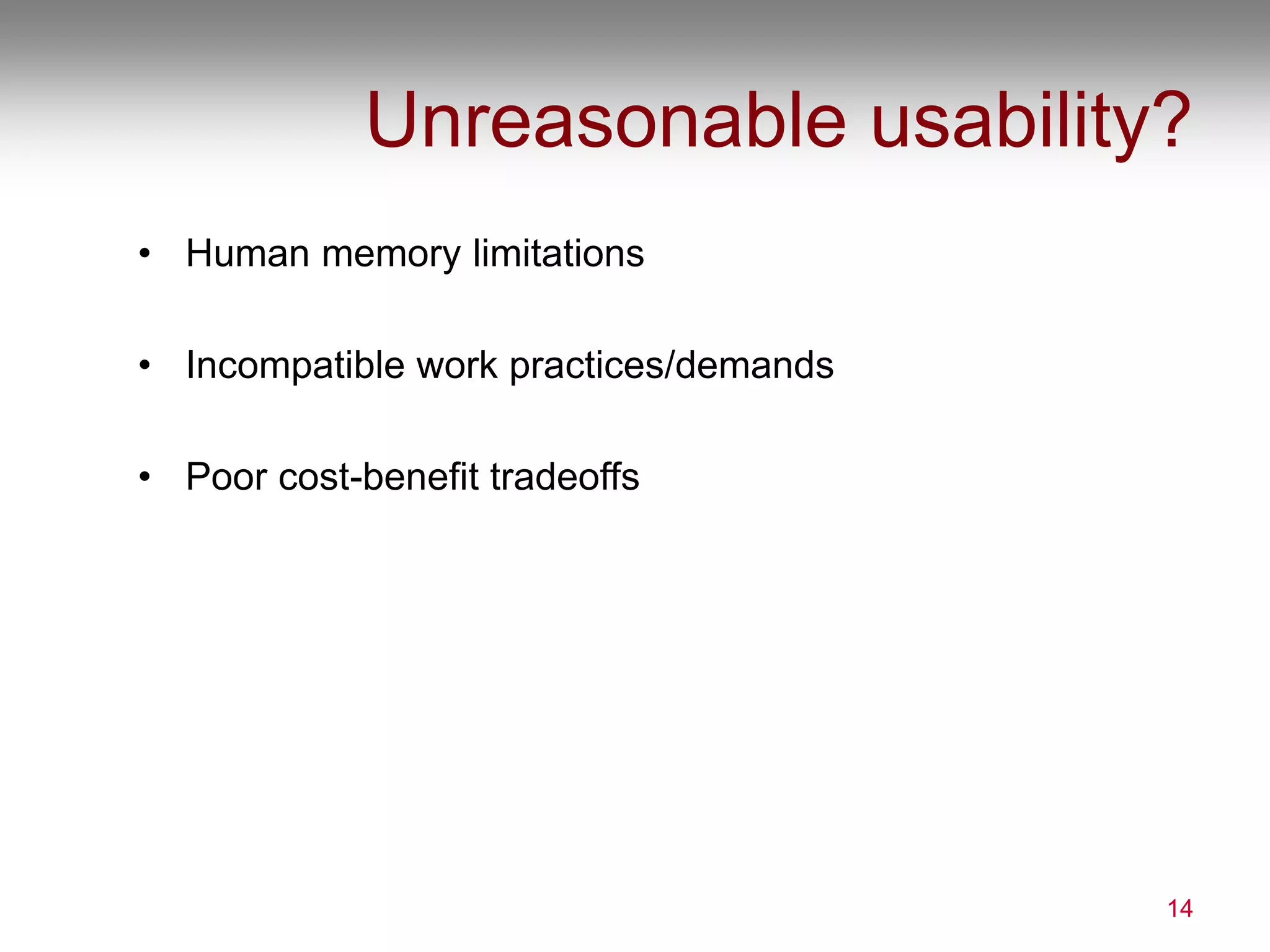 Unreasonable usability?
• Human memory limitations
• Incompatible work practices/demands
• Poor cost-benefit tradeoffs
14
 