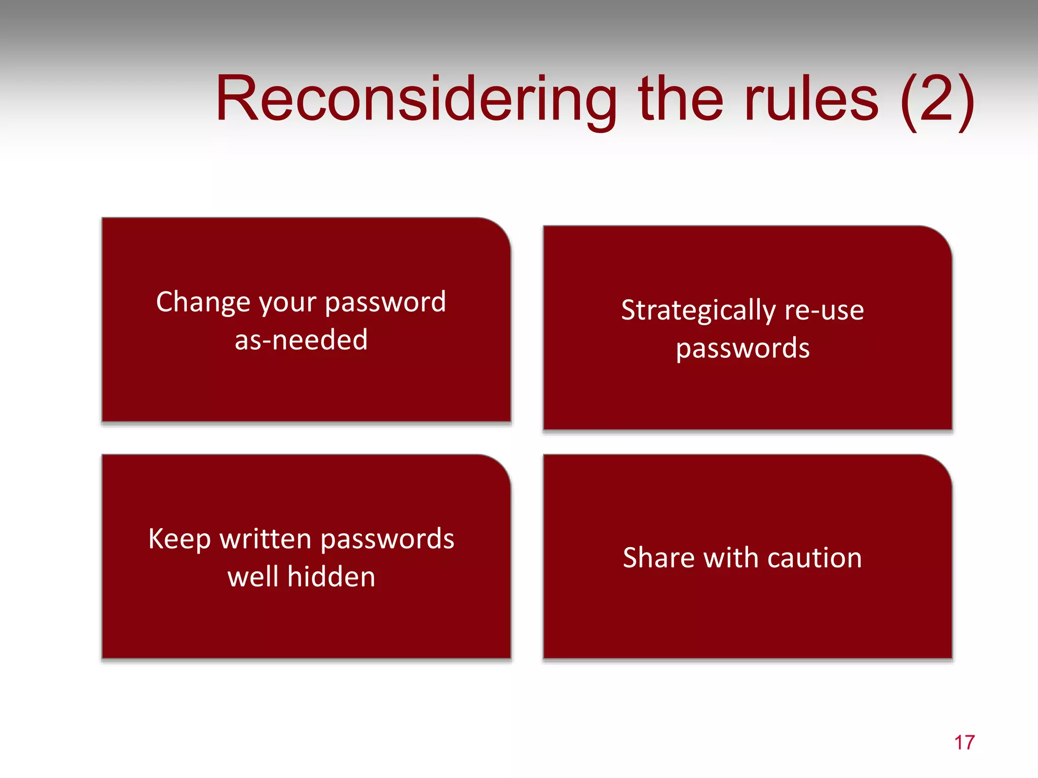 Reconsidering the rules (2)
17
Strategically re-use
passwords
Keep written passwords
well hidden
Share with caution
Change your password
as-needed
 
