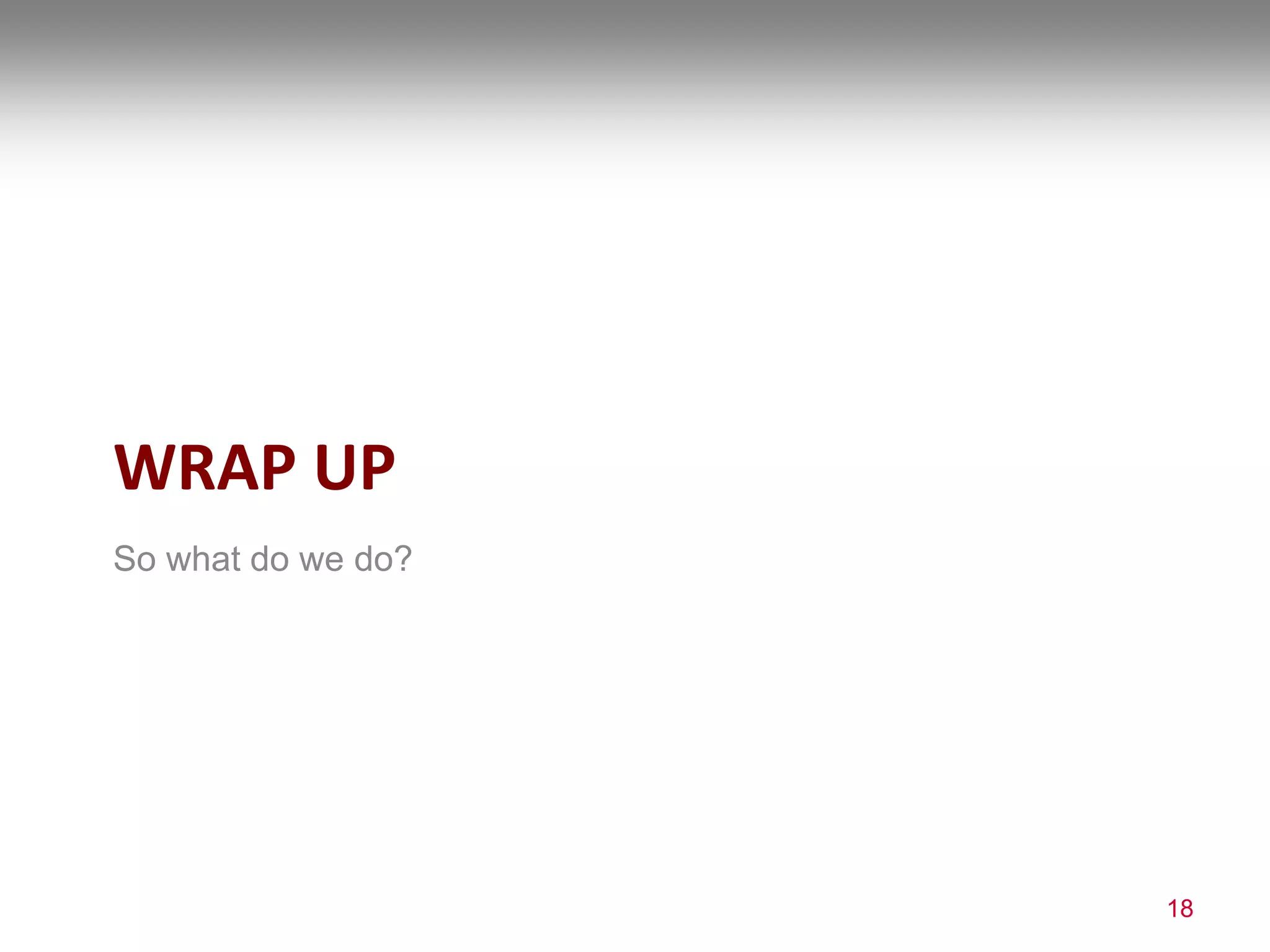 WRAP UP
So what do we do?
18
 