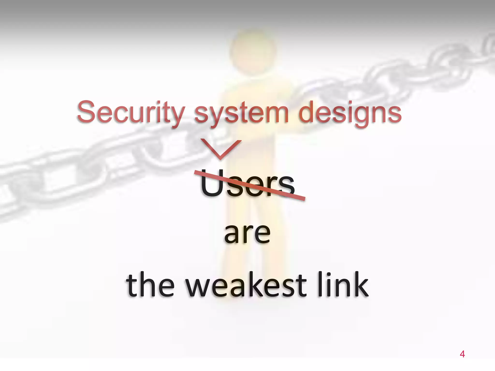 are
the weakest link
4
Users
Security system designs
 