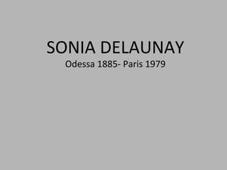 SONIA	
  DELAUNAY	
  
Odessa	
  1885-­‐	
  Paris	
  1979	
  
 