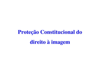 Proteção Constitucional do
    direito à imagem
 