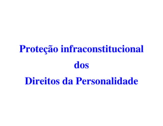 Proteção infraconstitucional
            dos
 Direitos da Personalidade
 