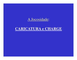 A Jocosidade:

CARICATURA e CHARGE
 