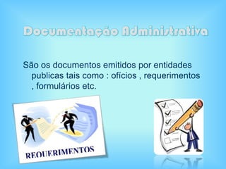 São os documentos emitidos por entidades
publicas tais como : ofícios , requerimentos
, formulários etc.
 