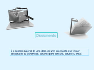 È o suporte material de uma ideia, de uma informação que vai ser
conservada ou transmitida, servindo para consulta, estudo ou prova.
 