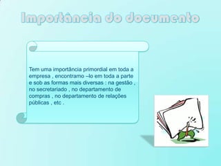 Tem uma importância primordial em toda a
empresa , encontramo –lo em toda a parte
e sob as formas mais diversas : na gestão ,
no secretariado , no departamento de
compras , no departamento de relações
públicas , etc .
 