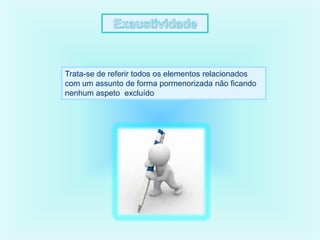 Trata-se de referir todos os elementos relacionados
com um assunto de forma pormenorizada não ficando
nenhum aspeto excluído
 