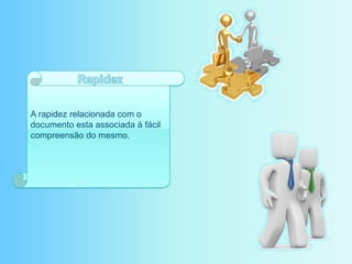 A rapidez relacionada com o
documento esta associada à fácil
compreensão do mesmo.
 