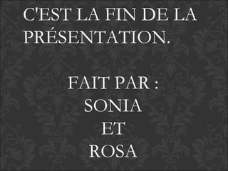 C'EST LA FIN DE LA
PRÉSENTATION.
FAIT PAR :
SONIA
ET
ROSA
 