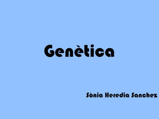 Genètica

    Sònia Heredia Sanchez
 