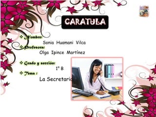 CARATULA
 Nombre:

Sonia Huamani Vilca
 Profesora:
Olga Ipince Martínez

 Grado y sección:
 Tema :

1° B

La Secretaria

 