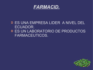 FARMACID.
➲ ES UNA EMPRESA LIDER A NIVEL DEL
ECUADOR.
➲ ES UN LABORATORIO DE PRODUCTOS
FARMACEUTICOS.
 