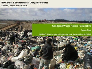 Gendered Waste Pickers Perspective
Sonia Dias
WIEGO Waste Specialist/Associate Researcher NEPEM
IIED Gender & Environmental Change Conference
London, 17-18 March 2014
 