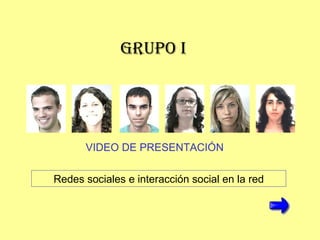 GRUPO I VIDEO DE PRESENTACI ÓN Redes sociales e interacción social en la red 