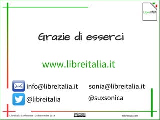 Grazie di esserci 
www.libreitalia.it 
sonia@libreitalia.it 
@suxsonica 
info@libreitalia.it 
@libreitalia 
LibreItalia Conference - 29 Novembre 2014 #libreitaliaconf 
