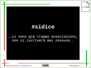 #sidice 
..ci sono già troppe associazioni, 
non si iscriverà mai nessuno.. 
LibreItalia Conference - 29 Novembre 2014 #libreitaliaconf 2 
 