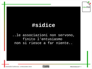 #sidice 
..le associazioni non servono, 
finito l'entusiasmo 
non si riesce a far niente.. 
LibreItalia Conference - 29 Novembre 2014 #libreitaliaconf 4 
 