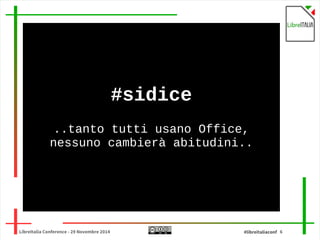 #sidice 
..tanto tutti usano Office, 
nessuno cambierà abitudini.. 
LibreItalia Conference - 29 Novembre 2014 #libreitaliaconf 6 
 