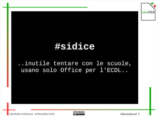 #sidice 
..inutile tentare con le scuole, 
usano solo Office per l'ECDL.. 
LibreItalia Conference - 29 Novembre 2014 #libreitaliaconf 8 
 