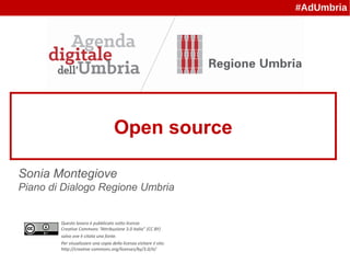 Questo lavoro è pubblicato sotto licenza
Creative Commons “Attribuzione 3.0 Italia” (CC BY)
salvo ove è citata una fonte.
Per visualizzare una copia della licenza visitare il sito:
http://creative commons.org/licenses/by/3.0/it/
#AdUmbria
Open source
Sonia Montegiove
Piano di Dialogo Regione Umbria
 