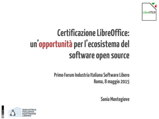 CertificazioneLibreOffice:
un’opportunitàperl’ecosistemadel
softwareopensource
PrimoForumIndustriaItalianaSoftwareLibero
Roma,8maggio2015
SoniaMontegiove
 