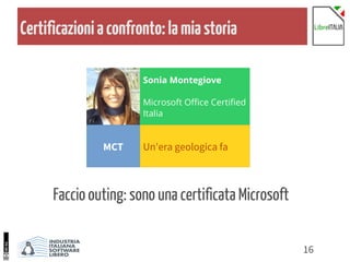 16
Certificazioniaconfronto:lamiastoria
Faccio outing: sono una certificata Microsoft
Sonia Montegiove
Microsoft Office Certified
Italia
MCT Un'era geologica fa
 
