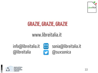 22
GRAZIE,GRAZIE,GRAZIE
sonia@libreitalia.it
@suxsonica
info@libreitalia.it
@libreitalia
www.libreitalia.it
 