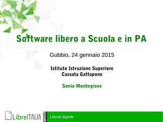 Libertà digitale
Software libero a Scuola e in PA
Gubbio, 24 gennaio 2015
Istituto Istruzione Superiore
Cassata Gattapone
Sonia Montegiove
 